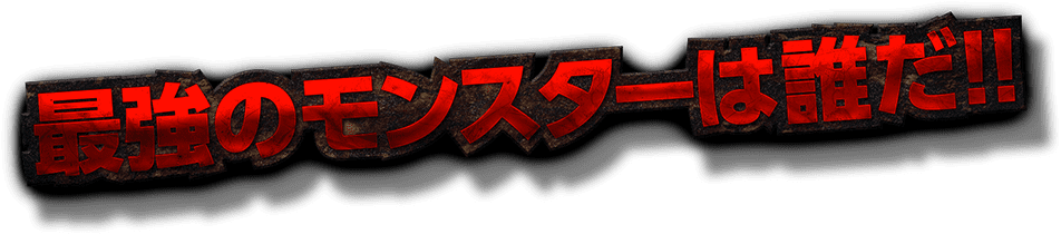 最強のモンスターは誰だ！！