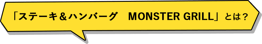 「ステーキ＆ハンバーグ　MONSTER GRILL」とは？
